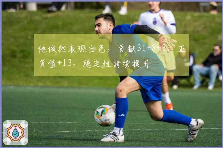 他依然表现出色，贡献31+8+3，正负值+13，稳定性持续提升