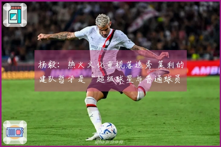 杨毅：热火文化重视落选秀 莱利的建队哲学是“超级球星与普通球员的完美结合”