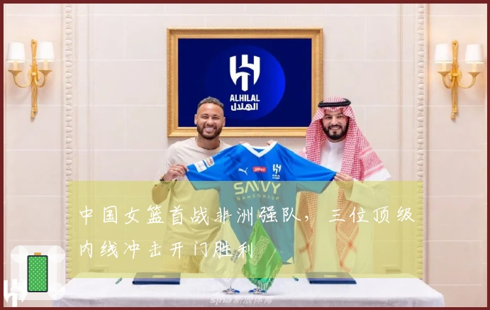 中国女篮首战非洲强队，三位顶级内线冲击开门胜利