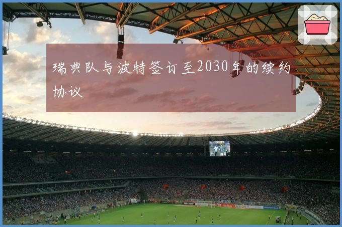 瑞典队与波特签订至2030年的续约协议