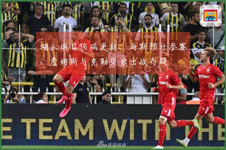 湖人明日伤病更新：海斯预计参赛，詹姆斯与克勒贝尔出战存疑