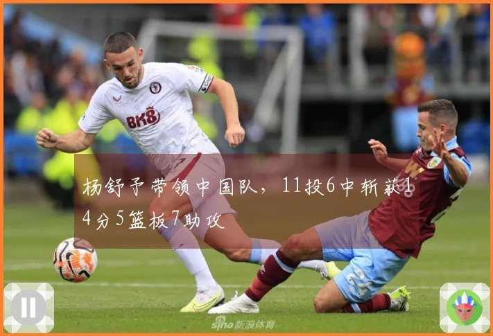 杨舒予带领中国队，11投6中斩获14分5篮板7助攻