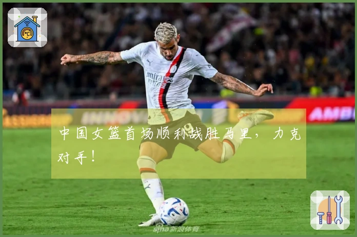 中国女篮首场顺利战胜马里，力克对手！