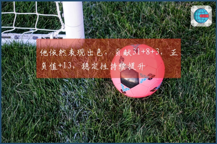 他依然表现出色，贡献31+8+3，正负值+13，稳定性持续提升
