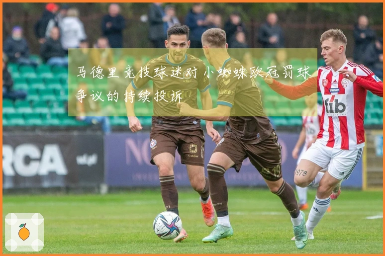 马德里竞技球迷对小蜘蛛欧冠罚球争议的持续投诉