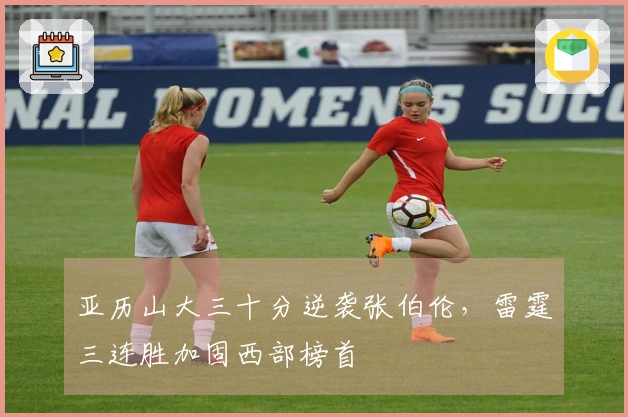 亚历山大三十分逆袭张伯伦，雷霆三连胜加固西部榜首