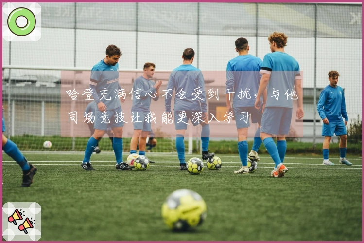 哈登充满信心不会受到干扰，与他同场竞技让我能更深入学习