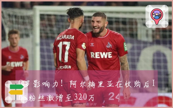 C罗影响力！阿尔梅里亚在收购后Ins粉丝激增至320万