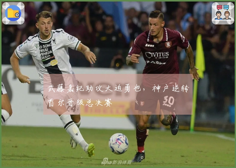 武藤嘉纪助攻大迫勇也，神户逆转首尔晋级总决赛