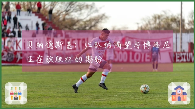 贝纳德斯基：归队的渴望与博洛尼亚在欧联杯的期盼